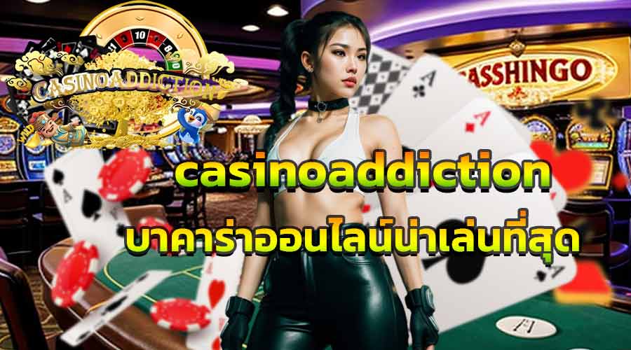 casinoaddiction บาคาร่าออนไลน์น่าเล่นที่สุด