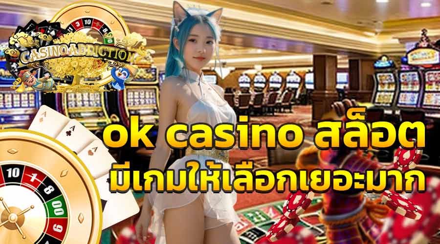 ok casino สล็อต มีเกมให้เลือกเยอะมาก